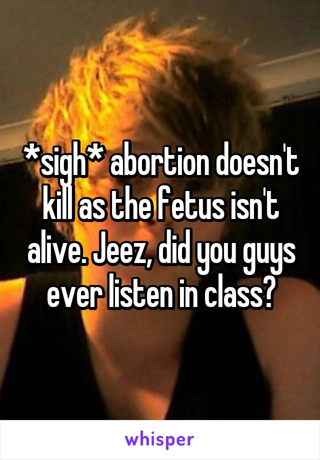 *sigh* abortion doesn't kill as the fetus isn't alive. Jeez, did you guys ever listen in class?