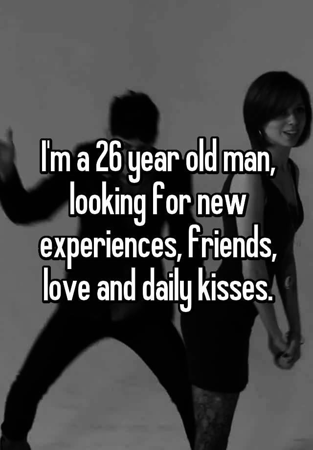 i-m-a-26-year-old-man-looking-for-new-experiences-friends-love-and