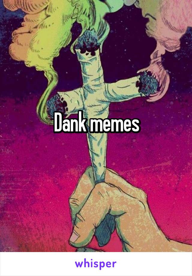 Dank memes
