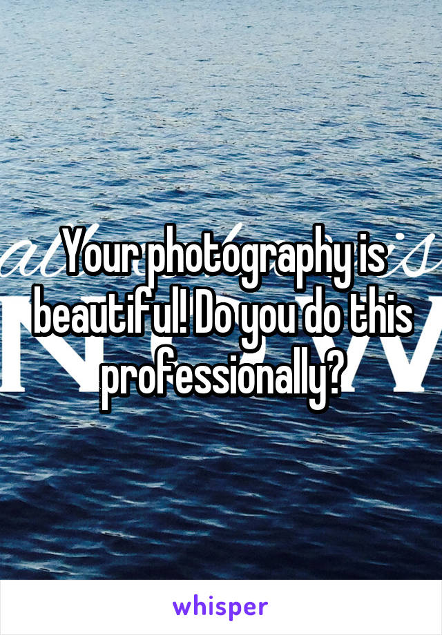 Your photography is beautiful! Do you do this professionally?