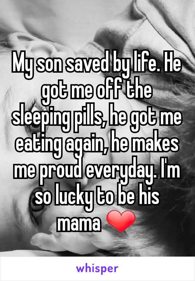 My son saved by life. He got me off the sleeping pills, he got me eating again, he makes me proud everyday. I'm so lucky to be his mama ❤