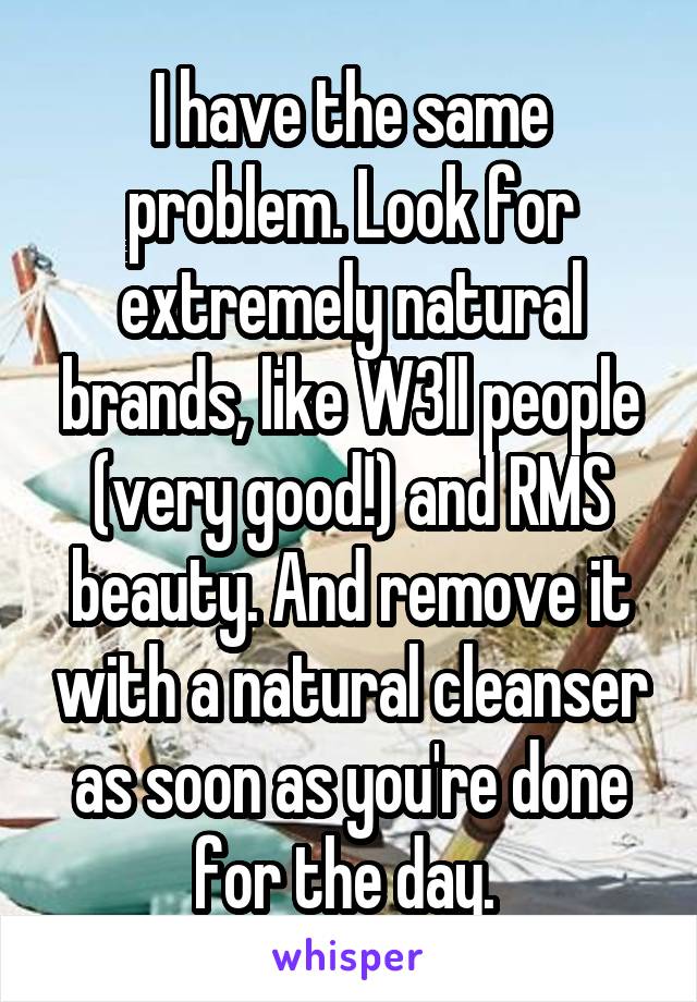 I have the same problem. Look for extremely natural brands, like W3ll people (very good!) and RMS beauty. And remove it with a natural cleanser as soon as you're done for the day. 