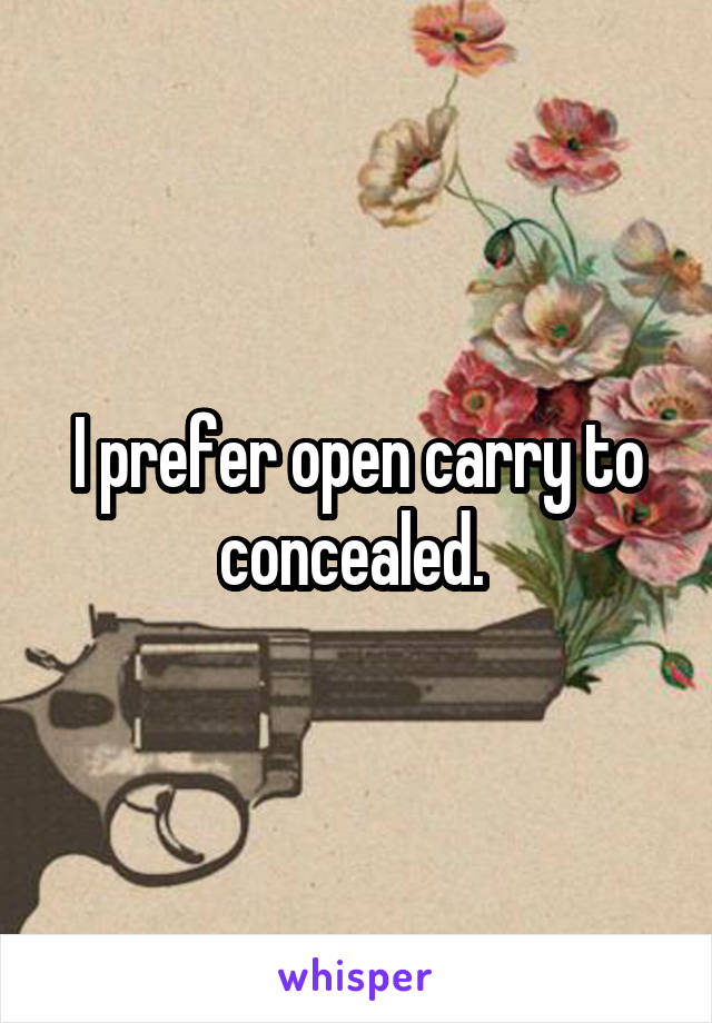 I prefer open carry to concealed. 