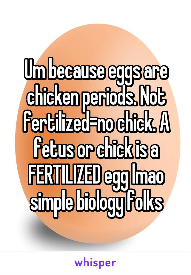 Um because eggs are chicken periods. Not fertilized=no chick. A fetus or chick is a FERTILIZED egg lmao simple biology folks