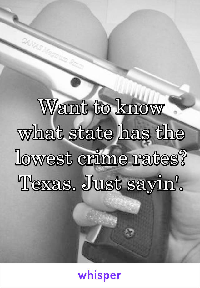 Want to know what state has the lowest crime rates? Texas. Just sayin'.