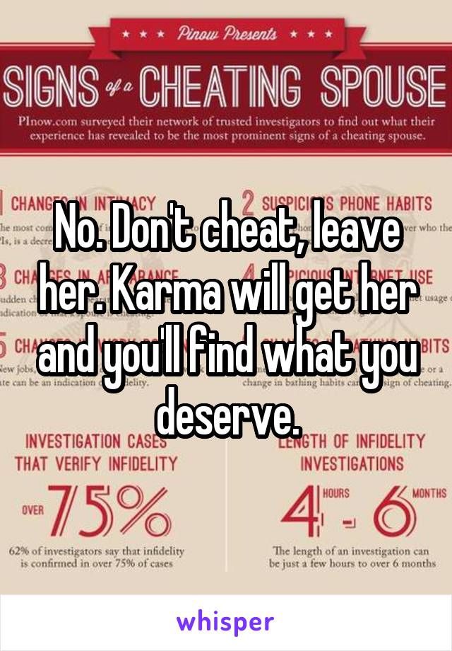 No. Don't cheat, leave her. Karma will get her and you'll find what you deserve.