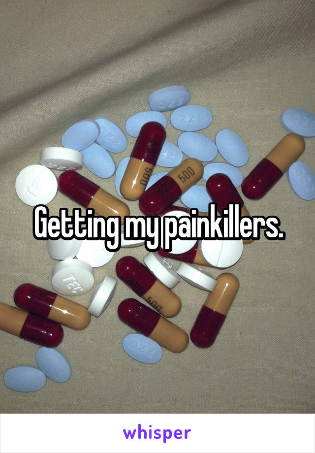 Getting my painkillers.