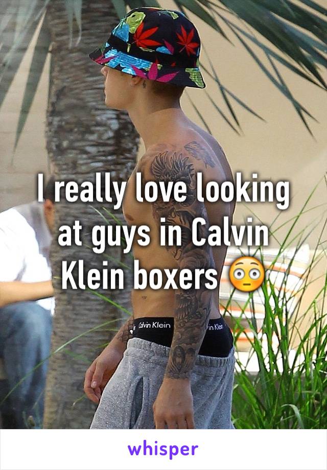 I really love looking
at guys in Calvin
Klein boxers 😳