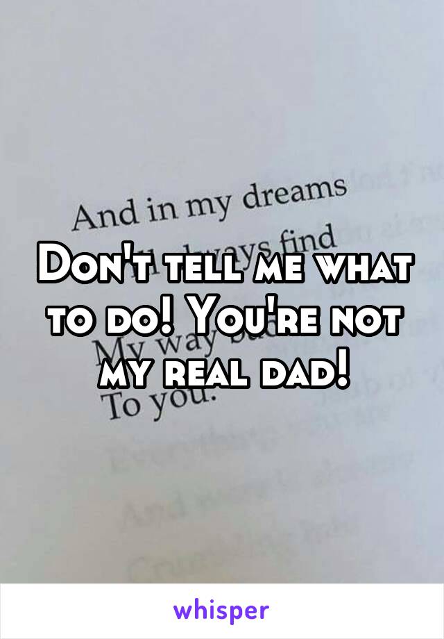 Don't tell me what to do! You're not my real dad!