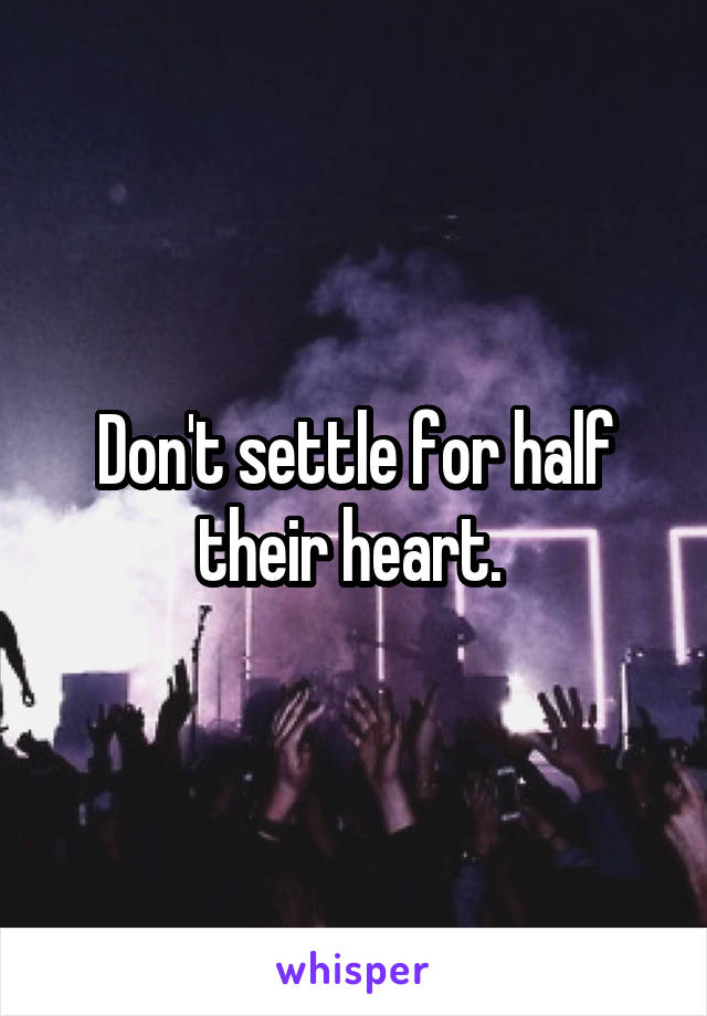 Don't settle for half their heart. 