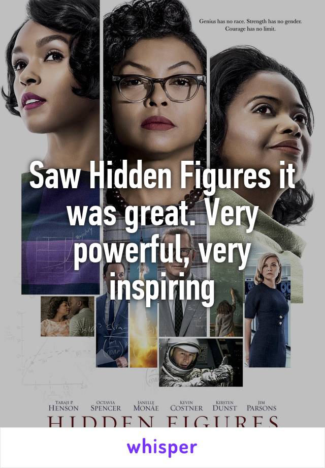 Saw Hidden Figures it was great. Very powerful, very inspiring