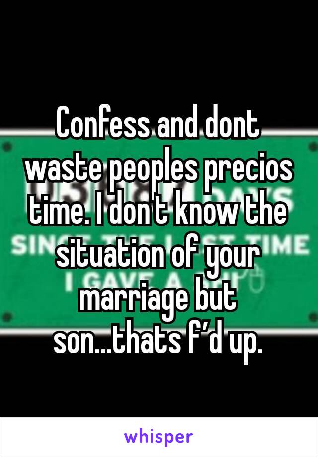 Confess and dont waste peoples precios time. I don't know the situation of your marriage but son...thats f’d up.