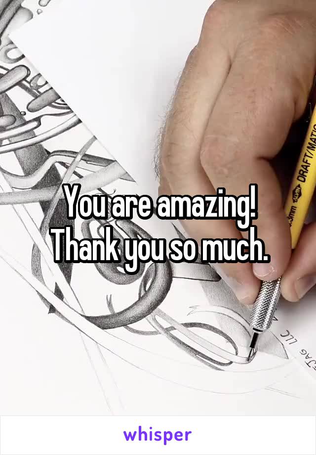 You are amazing!
Thank you so much.