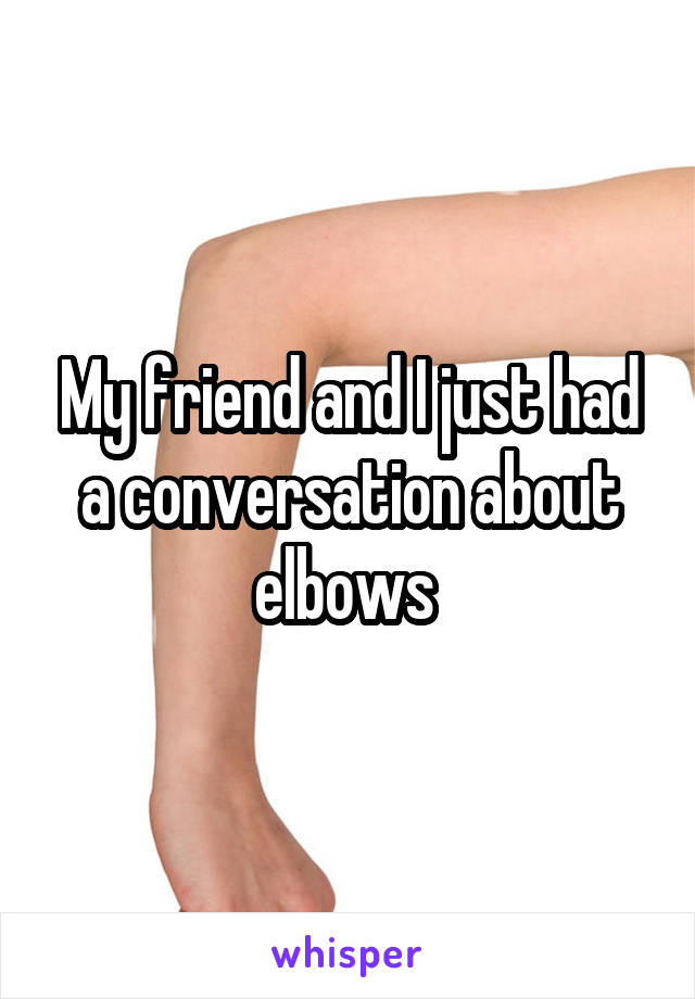 My friend and I just had a conversation about elbows 