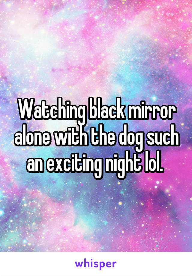 Watching black mirror alone with the dog such an exciting night lol. 