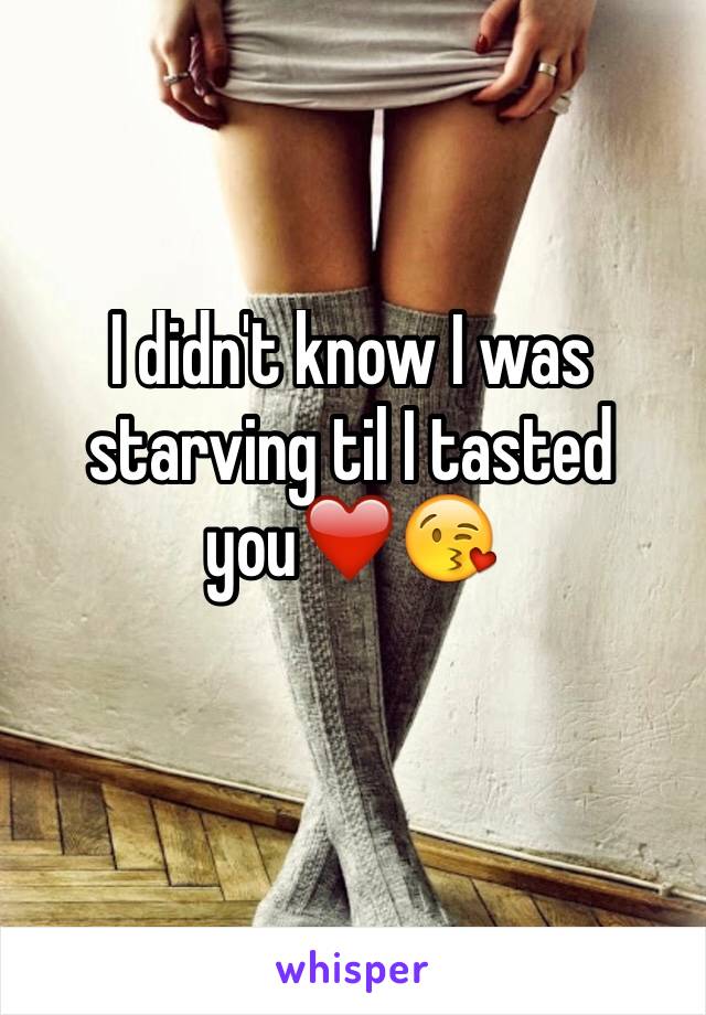 I didn't know I was starving til I tasted you❤️😘