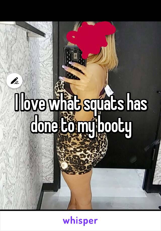 I love what squats has done to my booty