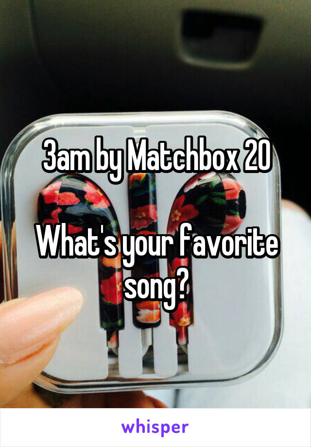 3am by Matchbox 20

What's your favorite song?