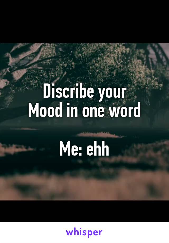 Discribe your
Mood in one word

Me: ehh