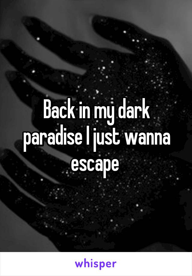 Back in my dark paradise I just wanna escape 