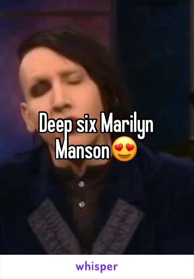 Deep six Marilyn Manson😍