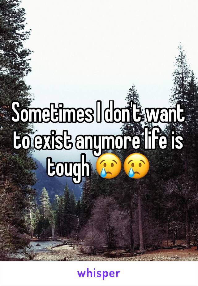 Sometimes I don't want to exist anymore life is tough 😢😢