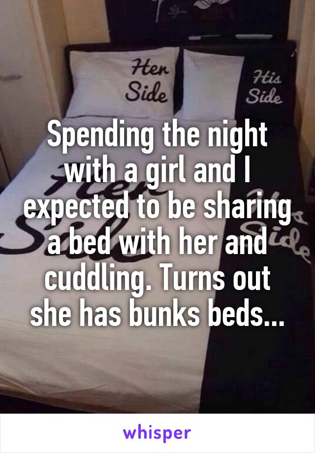 Spending the night with a girl and I expected to be sharing a bed with her and cuddling. Turns out she has bunks beds...