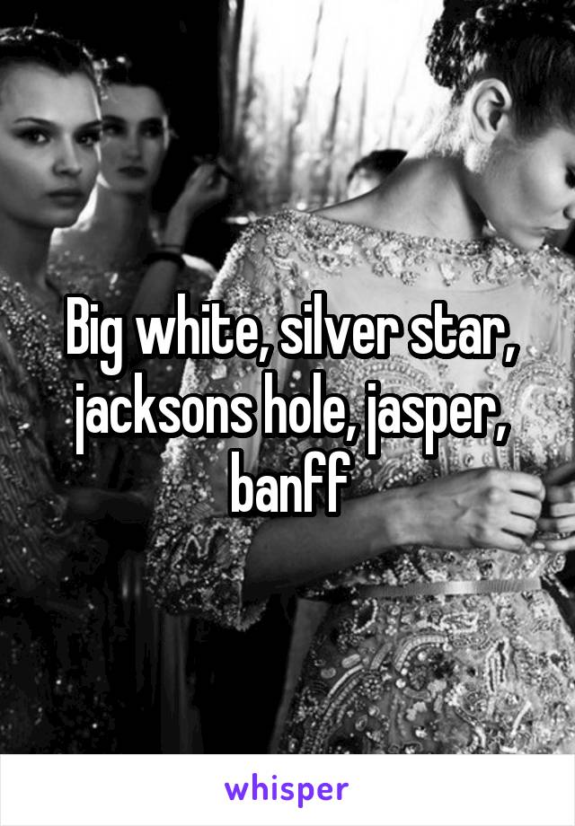 Big white, silver star, jacksons hole, jasper, banff