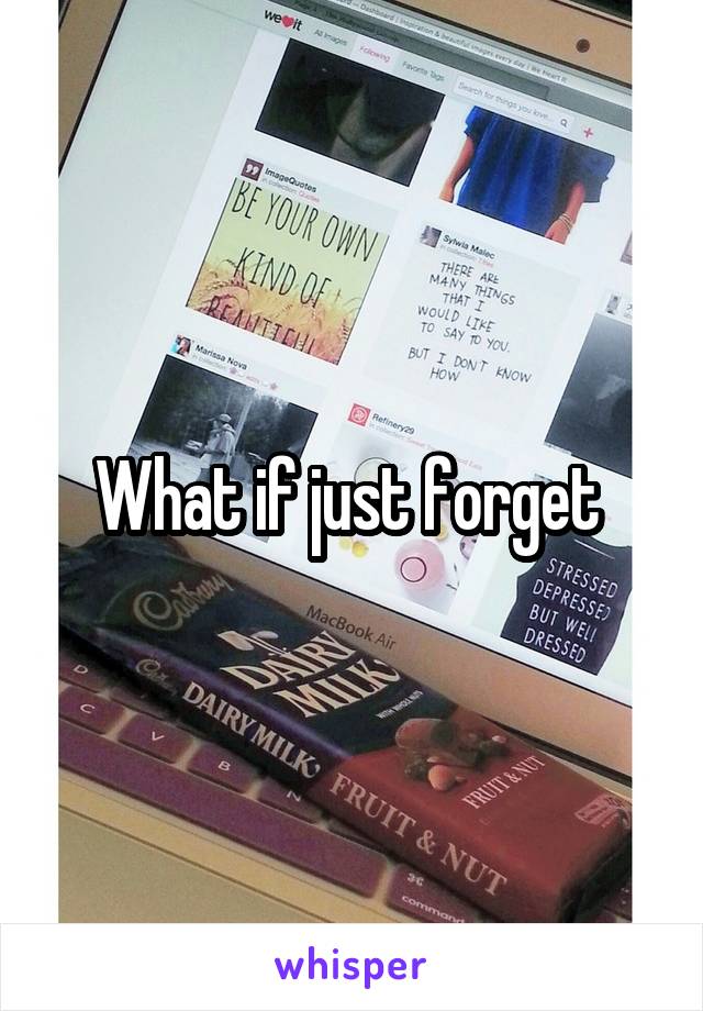 What if just forget 