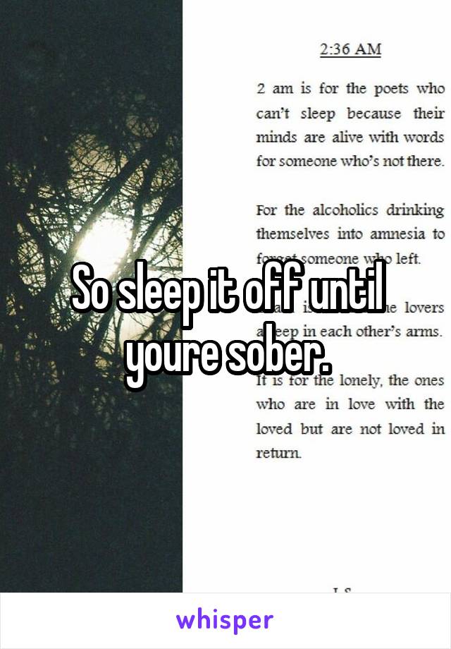 So sleep it off until youre sober.