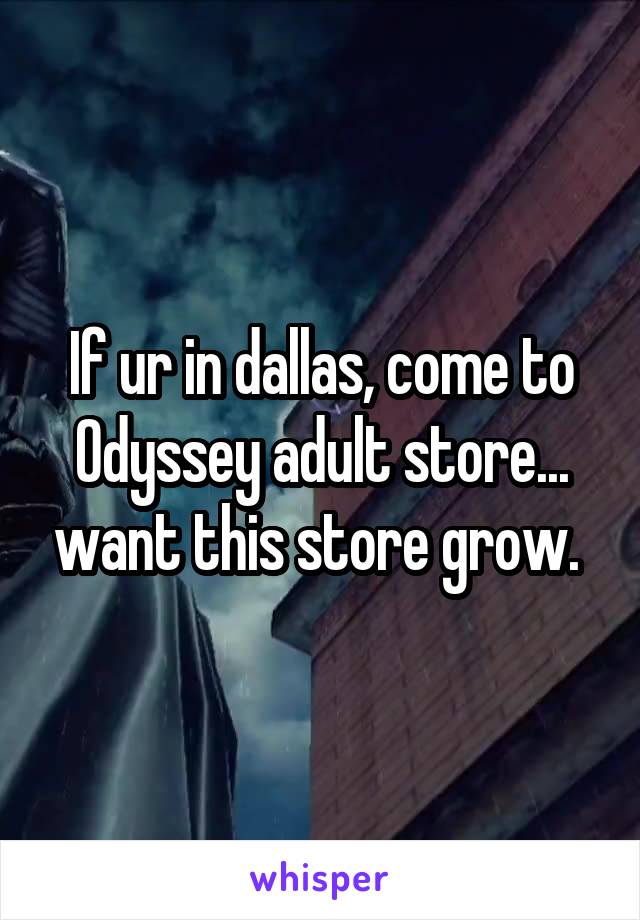 If ur in dallas, come to Odyssey adult store... want this store grow. 
