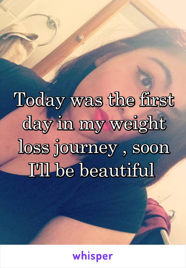 Today was the first day in my weight loss journey , soon I'll be beautiful 