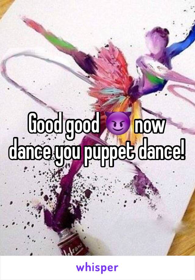 Good good 😈 now dance you puppet dance!