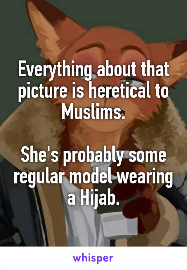 Everything about that picture is heretical to Muslims.

She's probably some regular model wearing a Hijab.