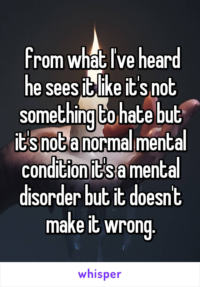  from what I've heard he sees it like it's not something to hate but it's not a normal mental condition it's a mental disorder but it doesn't make it wrong.