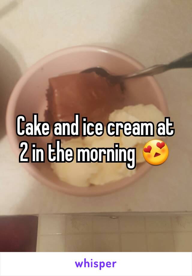 Cake and ice cream at 2 in the morning 😍