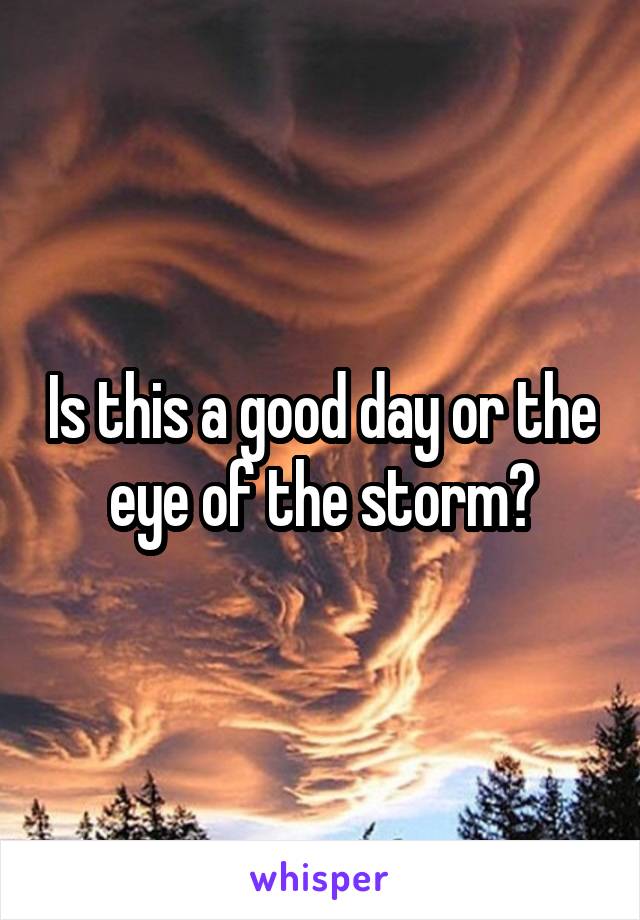 Is this a good day or the eye of the storm?