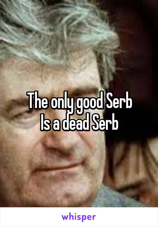 The only good Serb
Is a dead Serb