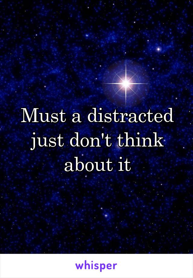Must a distracted just don't think about it