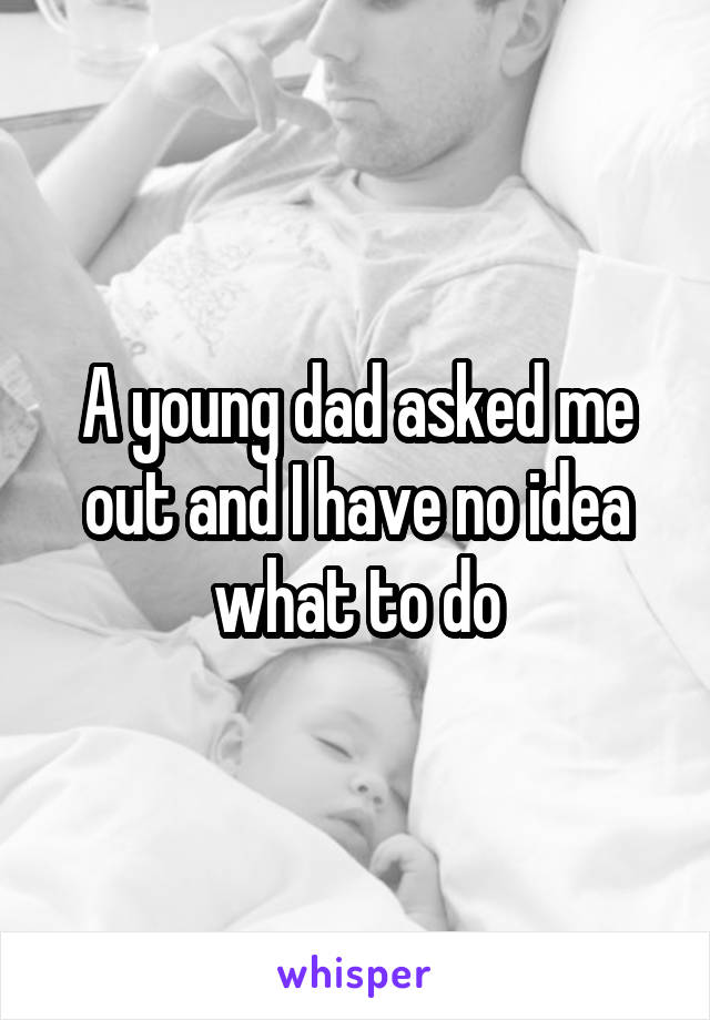 A young dad asked me out and I have no idea what to do