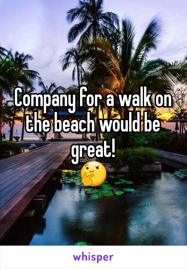 Company for a walk on the beach would be great!
🤔