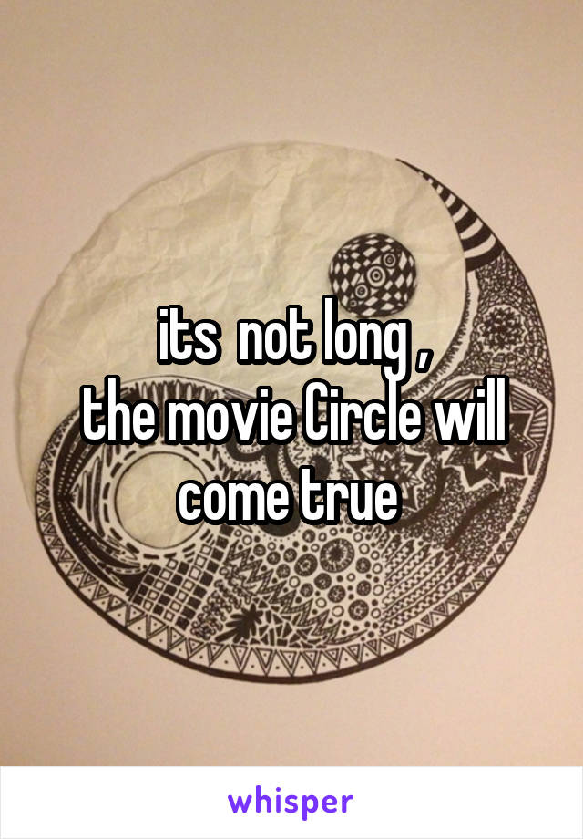its  not long ,
the movie Circle will come true 
