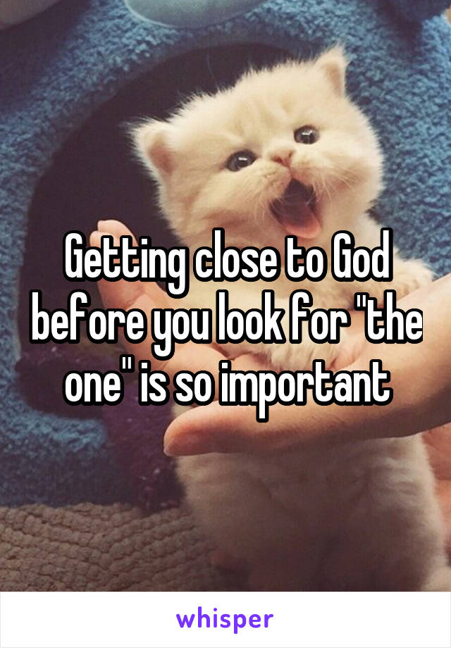 Getting close to God before you look for "the one" is so important