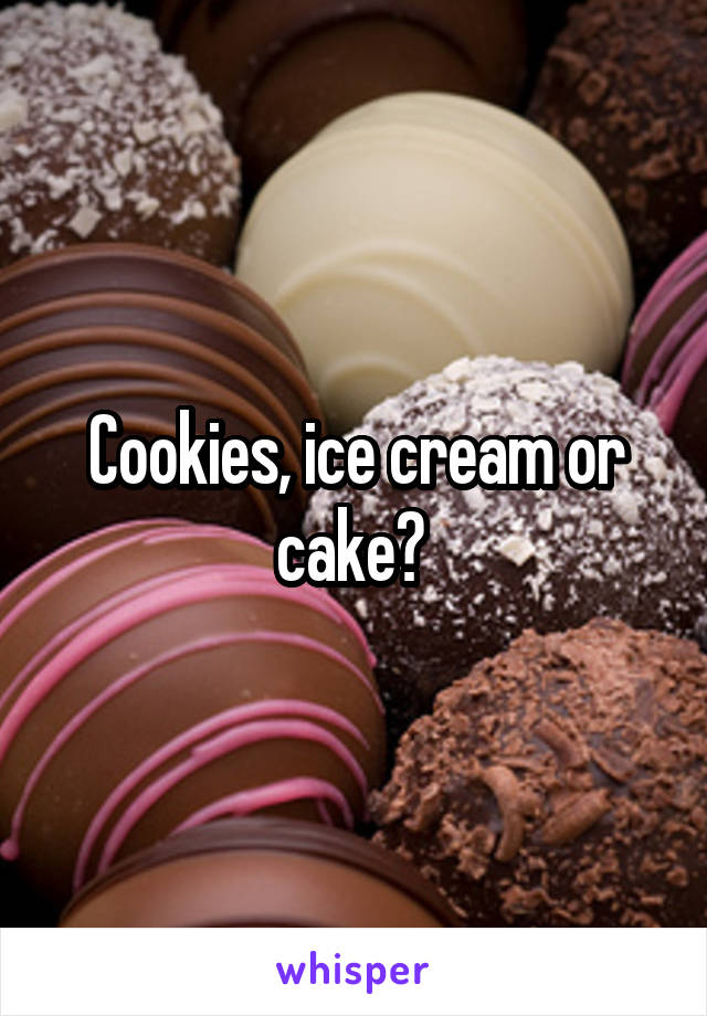 Cookies, ice cream or cake? 