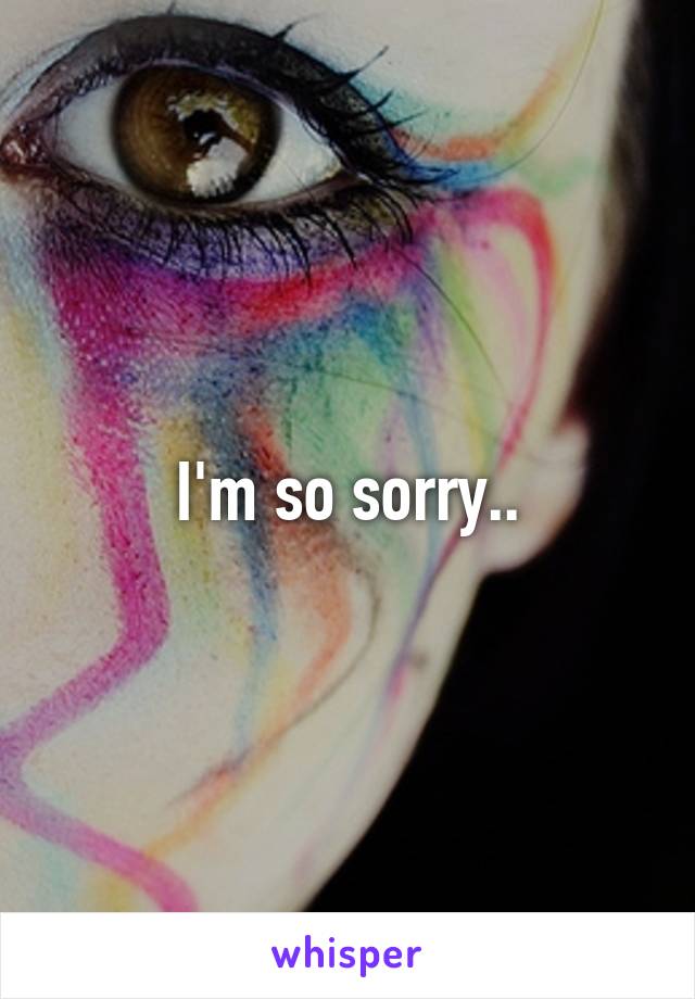 I'm so sorry..
