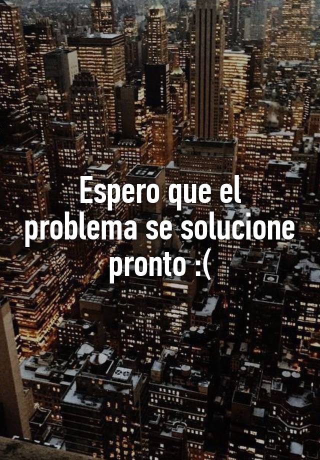 Espero que el problema se solucione pronto :(