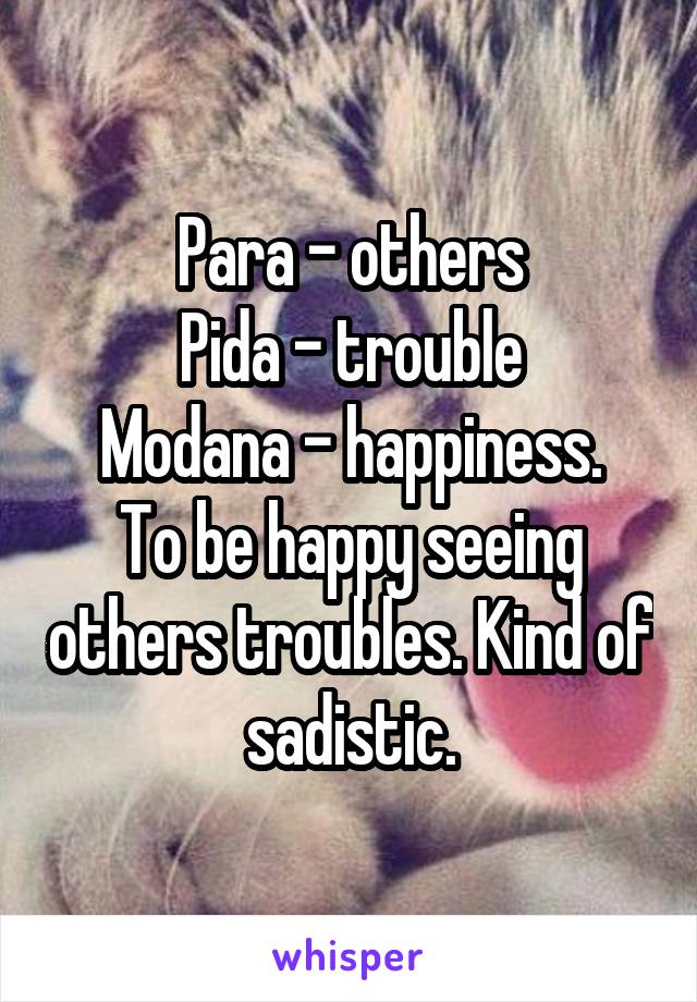 Para - others
Pida - trouble
Modana - happiness.
To be happy seeing others troubles. Kind of sadistic.