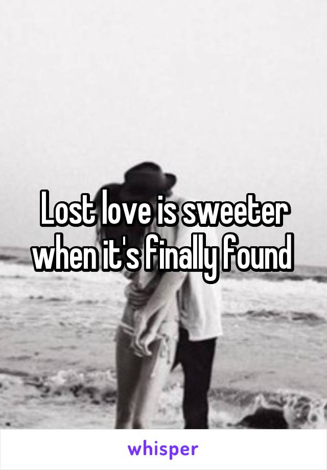 Lost love is sweeter when it's finally found 