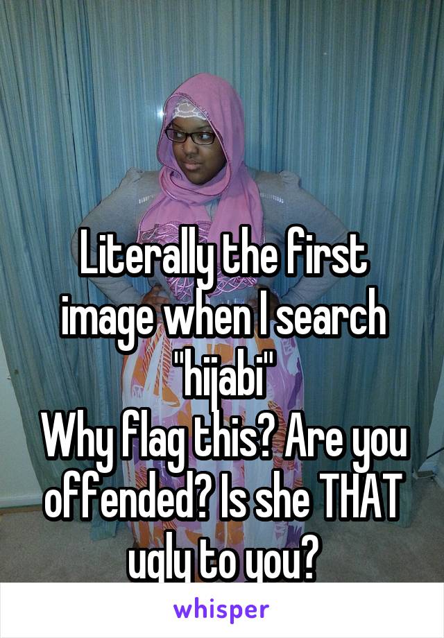 


Literally the first image when I search "hijabi"
Why flag this? Are you offended? Is she THAT ugly to you?