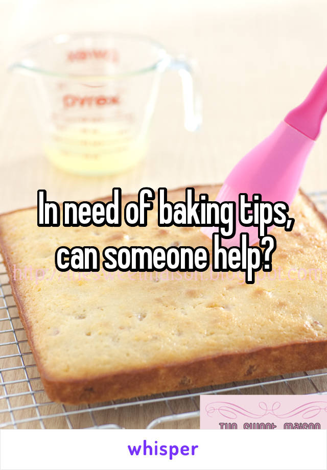 In need of baking tips, can someone help?